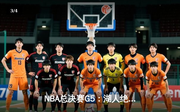 NBA总决赛G5：湖人绝地反击，詹姆斯40+三双助队夺赛点 - 3