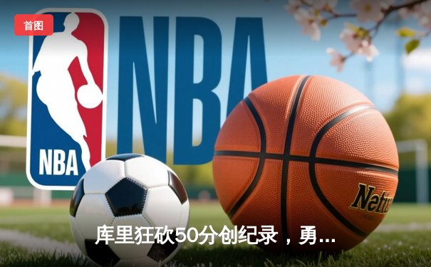库里狂砍50分创纪录，勇士客场加时险胜国王