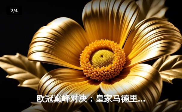 欧冠巅峰对决：皇家马德里逆转曼城，本泽马加时绝杀晋级决赛 - 2