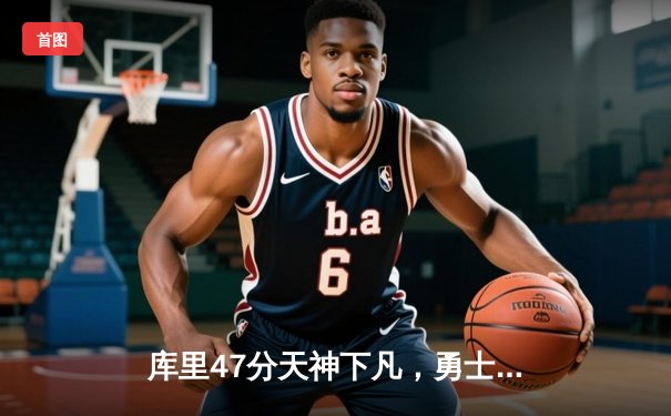 库里47分天神下凡，勇士加时逆转凯尔特人扳平总比分