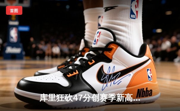 库里狂砍47分创赛季新高 勇士加时险胜凯尔特人终结对手五连胜