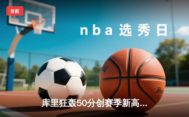 库里狂轰50分创赛季新高，勇士加时险胜76人豪取六连胜