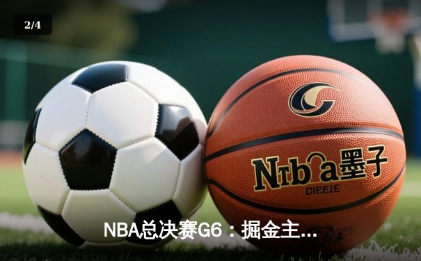 NBA总决赛G6：掘金主场加时险胜热火 约基奇41+12率队卫冕在望 - 2