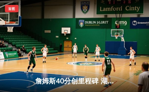 詹姆斯40分创里程碑 湖人加时险胜勇士迎三连胜