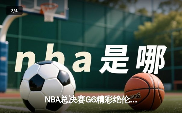 NBA总决赛G6精彩绝伦！湖人逆转热火夺第17冠，詹姆斯荣膺FMVP - 2