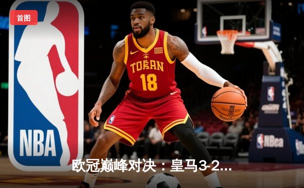 欧冠巅峰对决：皇马3-2逆转拜仁，维尼修斯梅开二度献绝杀