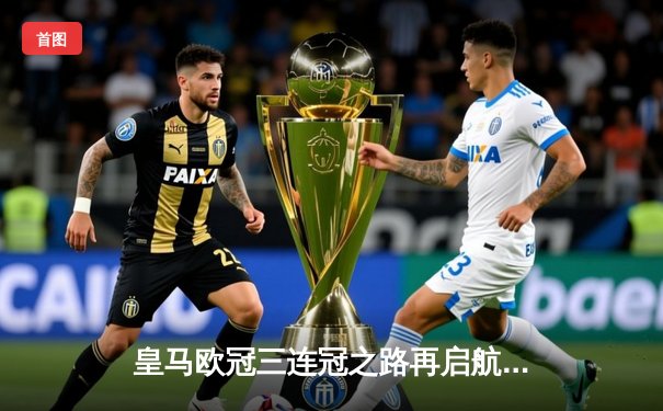 皇马欧冠三连冠之路再启航，3-1力克拜仁晋级四强