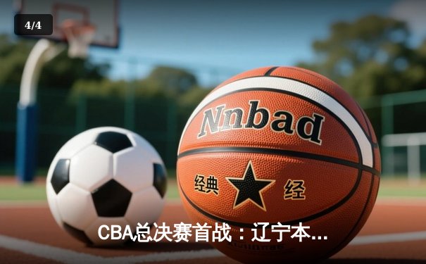 CBA总决赛首战：辽宁本钢力克广东宏远，赵继伟全场28分引领逆转 - 4