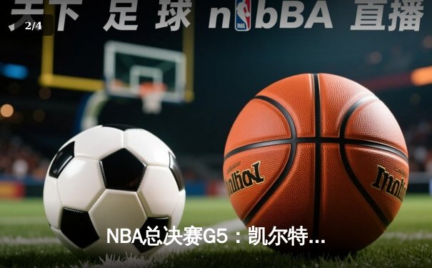 NBA总决赛G5：凯尔特人逆转勇士夺赛点，塔图姆26+13+6统治加时赛 - 2