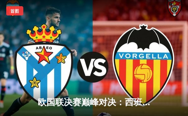 欧国联决赛巅峰对决：西班牙2-1力克法国夺冠，奥尔莫制胜球闪耀米兰