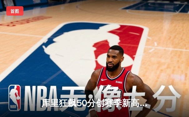 库里狂飙50分创赛季新高，勇士加时险胜国王迎四连胜