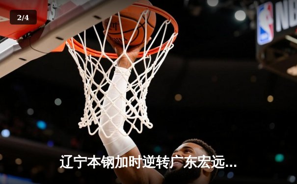 辽宁本钢加时逆转广东宏远 CBA总决赛上演经典对决 - 2